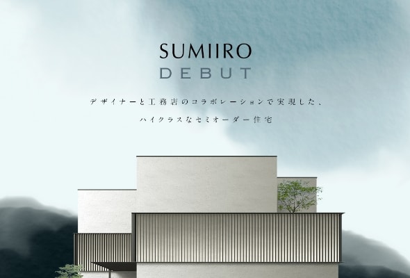 SUMIIRO DEBUT デザイナーと工務店のコラボレーションで実現した。ハイクラスなセミオーダー住宅