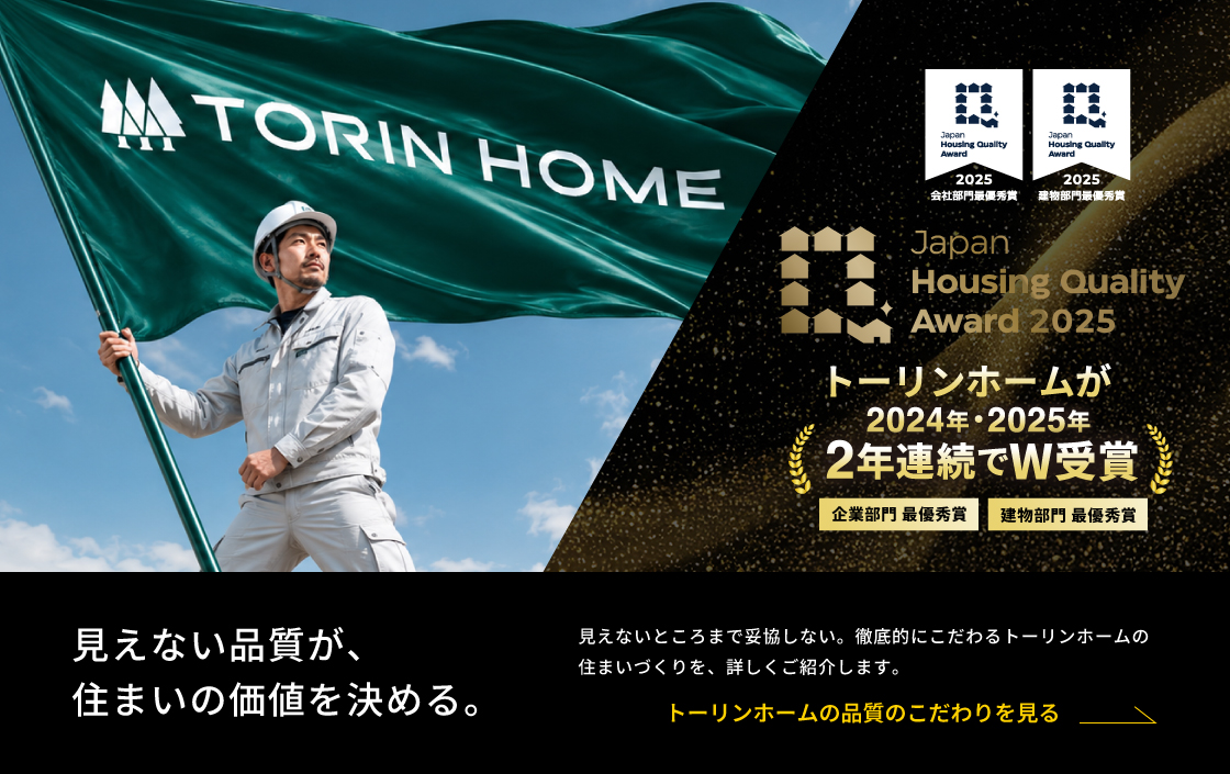 Japan Housing Quality Award 2025 トーリンホームが2024年・2025年 2年連続でW受賞 見えない品質が、住まいの価値を決める。